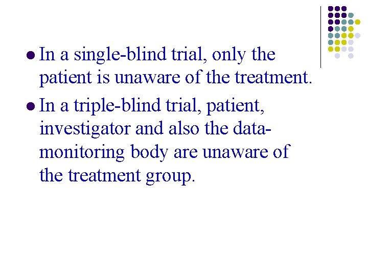 l In a single-blind trial, only the patient is unaware of the treatment. l l In a single-blind trial, only the patient is unaware of the treatment. l