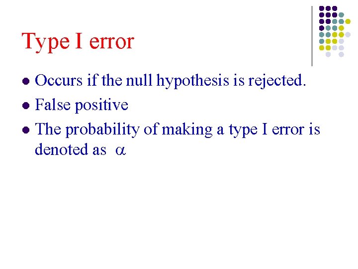 Type I error Occurs if the null hypothesis is rejected. l False positive l Type I error Occurs if the null hypothesis is rejected. l False positive l