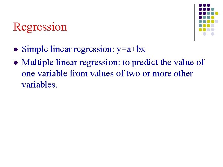 Regression l l Simple linear regression: y=a+bx Multiple linear regression: to predict the value Regression l l Simple linear regression: y=a+bx Multiple linear regression: to predict the value