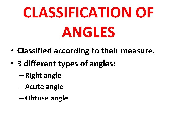 CLASSIFICATION OF ANGLES • Classified according to their measure. • 3 different types of