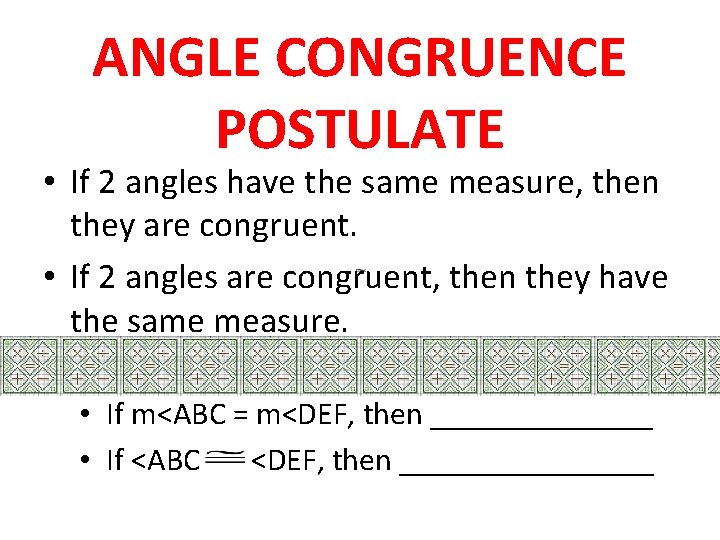 ANGLE CONGRUENCE POSTULATE • If 2 angles have the same measure, then they are