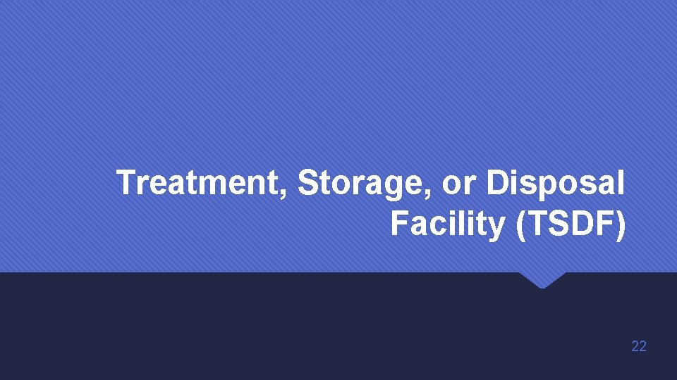 Treatment, Storage, or Disposal Facility (TSDF) 22 Treatment, Storage, or Disposal Facility (TSDF) 22