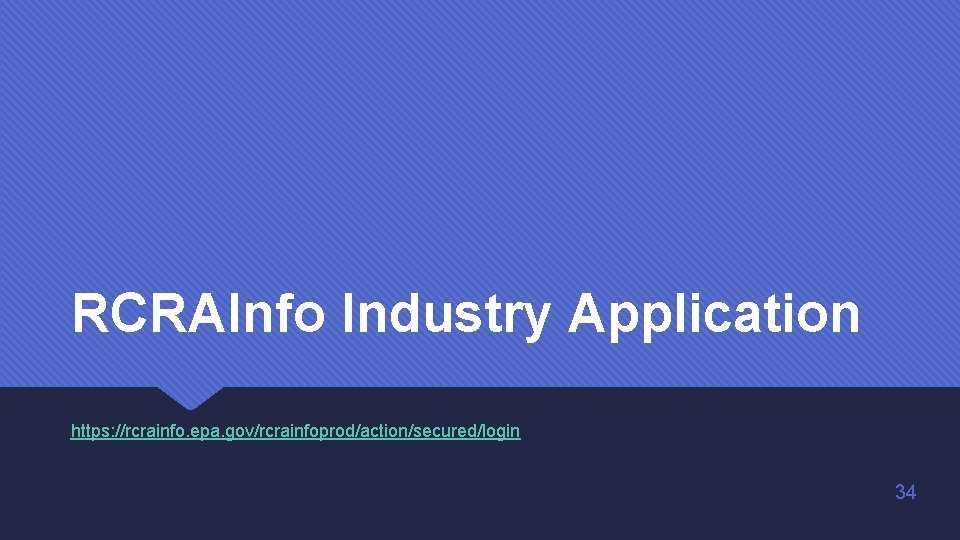RCRAInfo Industry Application https: //rcrainfo. epa. gov/rcrainfoprod/action/secured/login 34 RCRAInfo Industry Application https: //rcrainfo. epa. gov/rcrainfoprod/action/secured/login 34