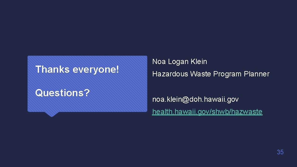 Thanks everyone! Questions? Noa Logan Klein Hazardous Waste Program Planner noa. klein@doh. hawaii. gov Thanks everyone! Questions? Noa Logan Klein Hazardous Waste Program Planner noa. klein@doh. hawaii. gov