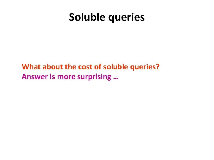 Soluble queries What about the cost of soluble queries? Answer is more surprising …