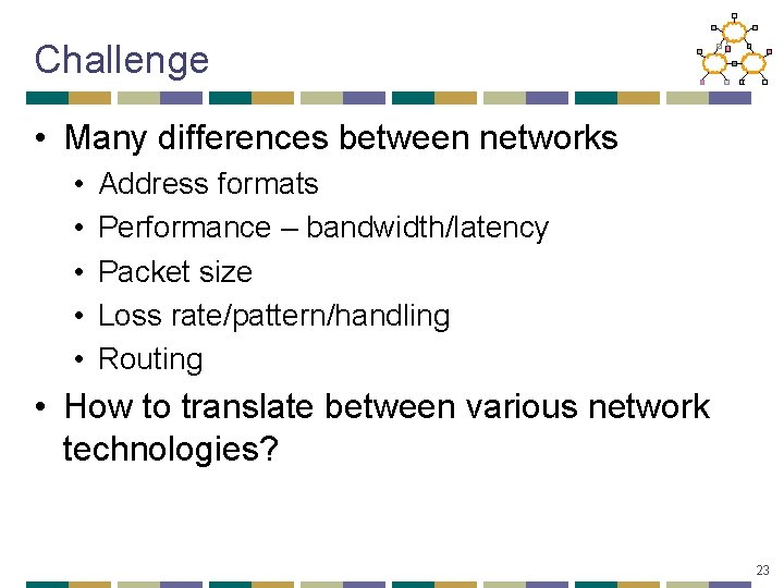 Challenge • Many differences between networks • • • Address formats Performance – bandwidth/latency