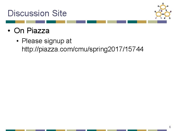 Discussion Site • On Piazza • Please signup at http: //piazza. com/cmu/spring 2017/15744 6