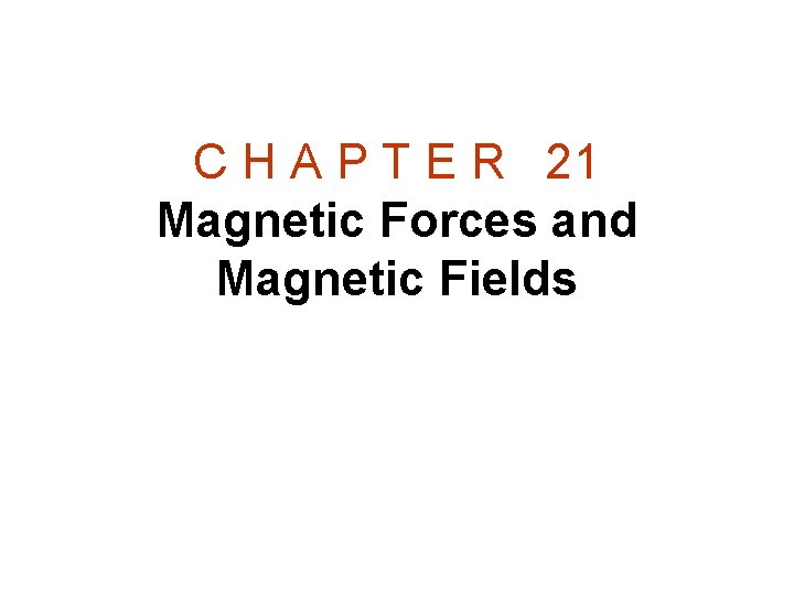 C H A P T E R 21 Magnetic Forces and Magnetic Fields 