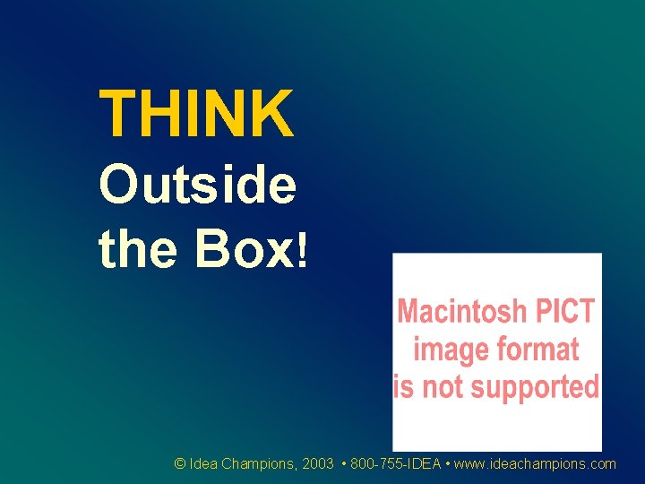 THINK Outside the Box! © Idea Champions, 2003 • 800 -755 -IDEA • www.