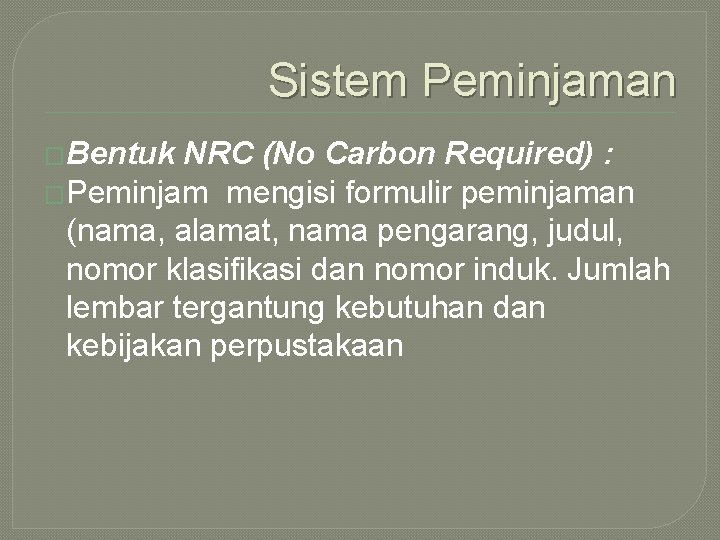 Sistem Peminjaman �Bentuk NRC (No Carbon Required) : �Peminjam mengisi formulir peminjaman (nama, alamat, Sistem Peminjaman �Bentuk NRC (No Carbon Required) : �Peminjam mengisi formulir peminjaman (nama, alamat,