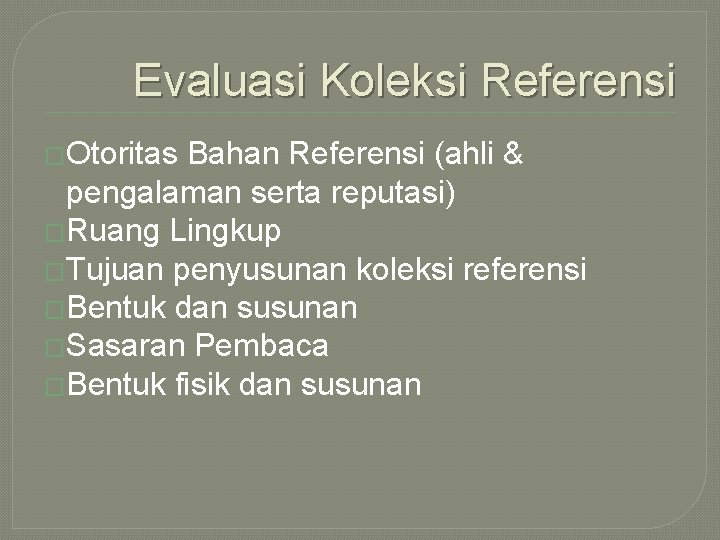 Evaluasi Koleksi Referensi �Otoritas Bahan Referensi (ahli & pengalaman serta reputasi) �Ruang Lingkup �Tujuan Evaluasi Koleksi Referensi �Otoritas Bahan Referensi (ahli & pengalaman serta reputasi) �Ruang Lingkup �Tujuan