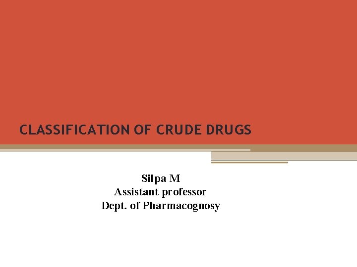 CLASSIFICATION OF CRUDE DRUGS Silpa M Assistant professor Dept. of Pharmacognosy 