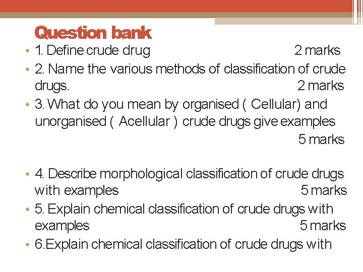 Question bank • 1. Define crude drug 2 marks • 2. Name the various