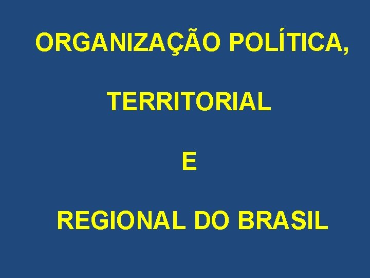 ORGANIZAÇÃO POLÍTICA, TERRITORIAL E REGIONAL DO BRASIL 
