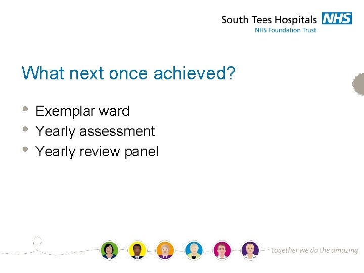 What next once achieved? • • • Exemplar ward Yearly assessment Yearly review panel