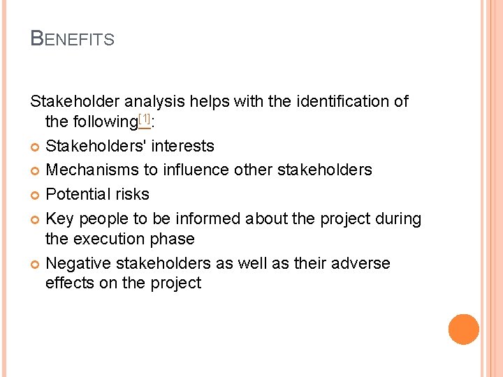 BENEFITS Stakeholder analysis helps with the identification of the following[1]: Stakeholders' interests Mechanisms to