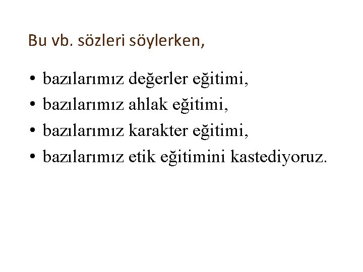 Bu vb. sözleri söylerken, • • bazılarımız değerler eğitimi, bazılarımız ahlak eğitimi, bazılarımız karakter