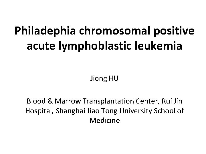 Philadephia chromosomal positive acute lymphoblastic leukemia Jiong HU Blood & Marrow Transplantation Center, Rui