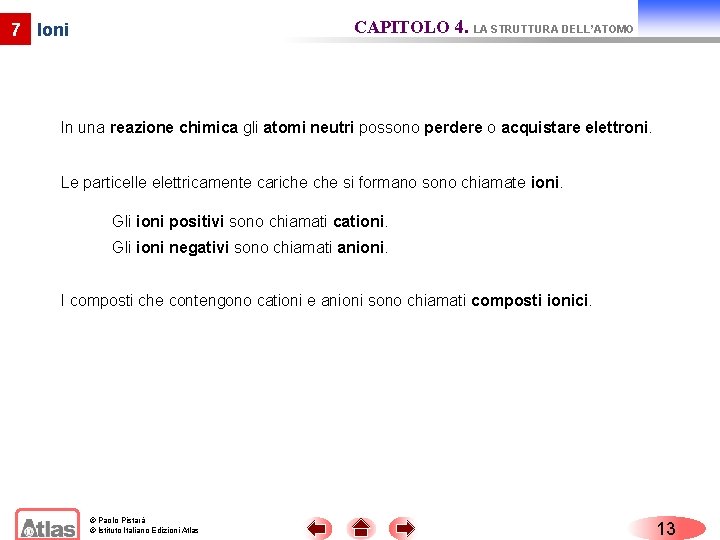 CAPITOLO 4. LA STRUTTURA DELL’ATOMO 7 Ioni In una reazione chimica gli atomi neutri CAPITOLO 4. LA STRUTTURA DELL’ATOMO 7 Ioni In una reazione chimica gli atomi neutri