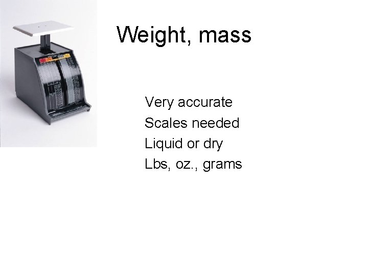 Weight, mass Very accurate Scales needed Liquid or dry Lbs, oz. , grams Weight, mass Very accurate Scales needed Liquid or dry Lbs, oz. , grams