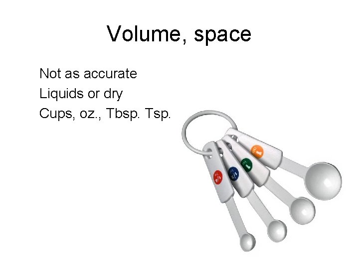 Volume, space Not as accurate Liquids or dry Cups, oz. , Tbsp. Tsp. Volume, space Not as accurate Liquids or dry Cups, oz. , Tbsp. Tsp.