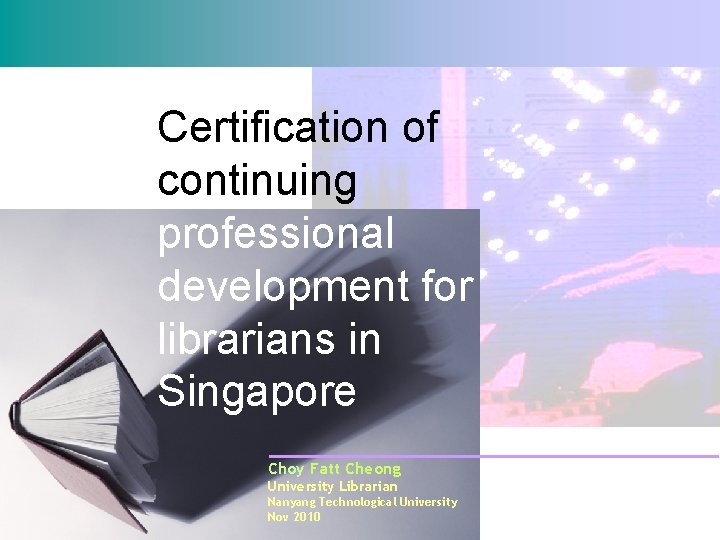 Certification of continuing professional development for librarians in Singapore Choy Fatt Cheong University Librarian