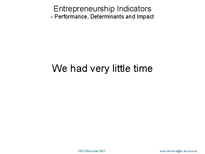 Entrepreneurship Indicators - Performance, Determinants and Impact We had very little time OECD/Eurostat 2007