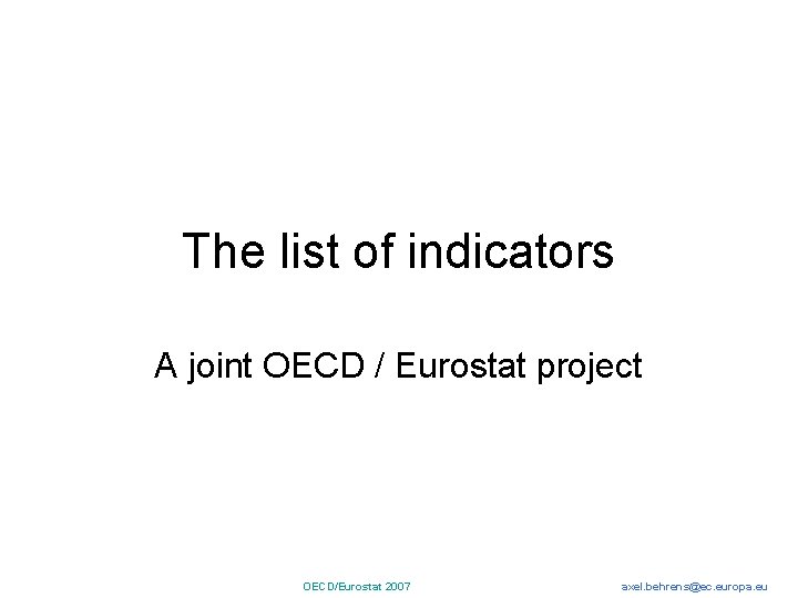 The list of indicators A joint OECD / Eurostat project OECD/Eurostat 2007 axel. behrens@ec.