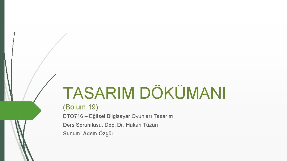 TASARIM DÖKÜMANI (Bölüm 19) BTO 716 – Eğitsel Bilgisayar Oyunları Tasarımı Ders Sorumlusu: Doç.