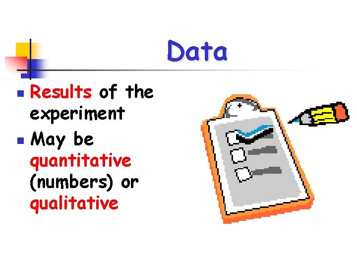 Data Results of the experiment n May be quantitative (numbers) or qualitative n 