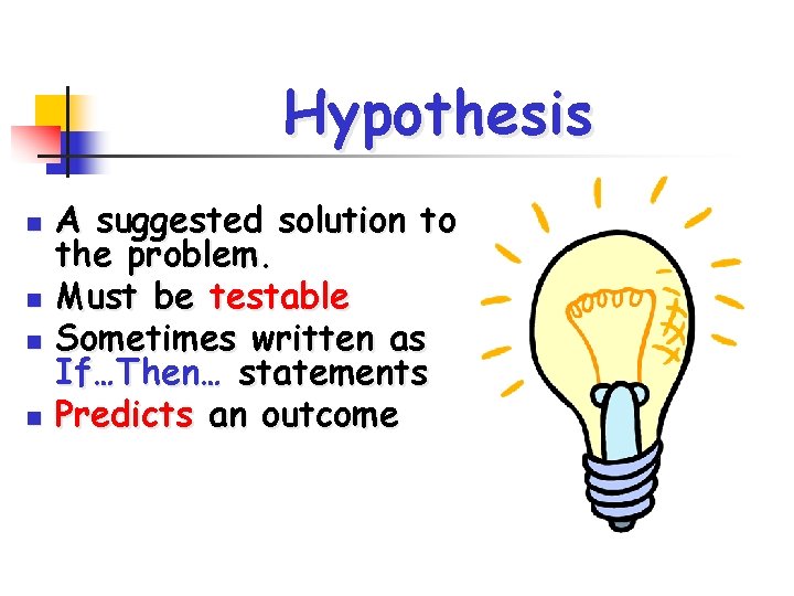 Hypothesis n n A suggested solution to the problem. Must be testable Sometimes written