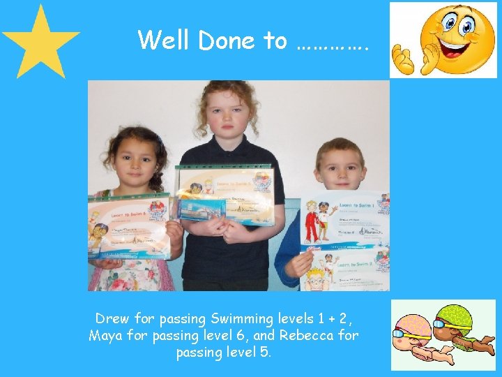 Well Done to …………. Drew for passing Swimming levels 1 + 2, Maya for