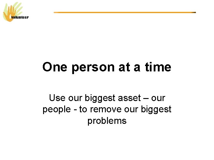 One person at a time Use our biggest asset – our people - to
