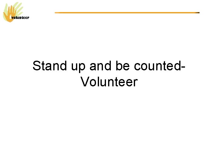 Stand up and be counted. Volunteer 