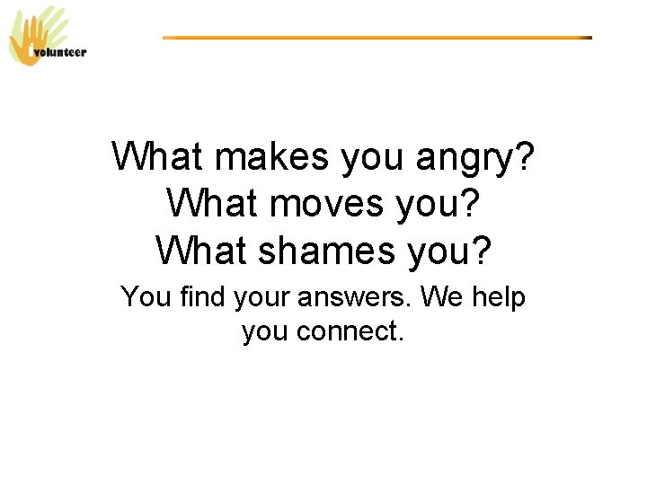 What makes you angry? What moves you? What shames you? You find your answers.