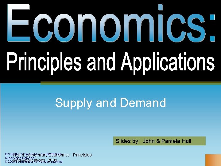 Supply and Demand Slides by: John & Pamela Hall ECONOMICS / HALL & LIEBERMAN