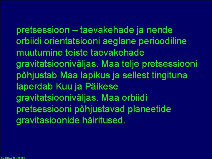 pretsessioon – taevakehade ja nende orbiidi orientatsiooni aeglane perioodiline muutumine teiste taevakehade gravitatsiooniväljas. Maa