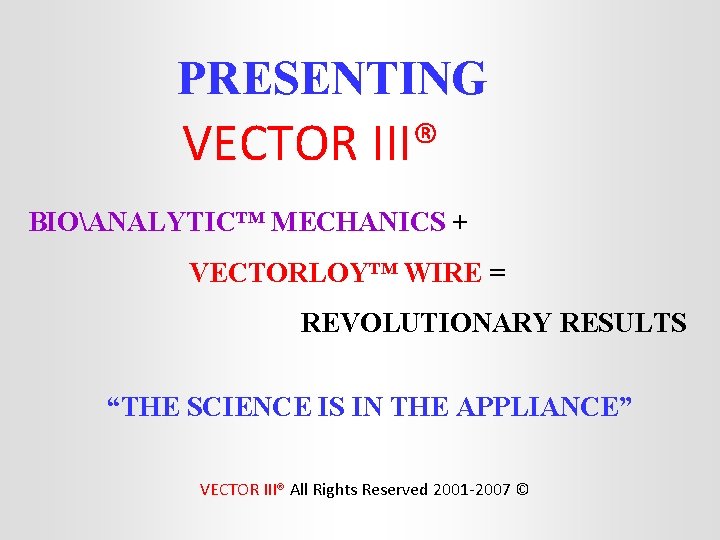 PRESENTING VECTOR III® BIOANALYTIC™ MECHANICS + VECTORLOY™ WIRE = REVOLUTIONARY RESULTS “THE SCIENCE IS