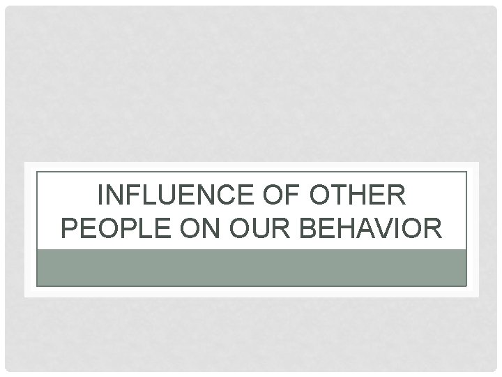INFLUENCE OF OTHER PEOPLE ON OUR BEHAVIOR 