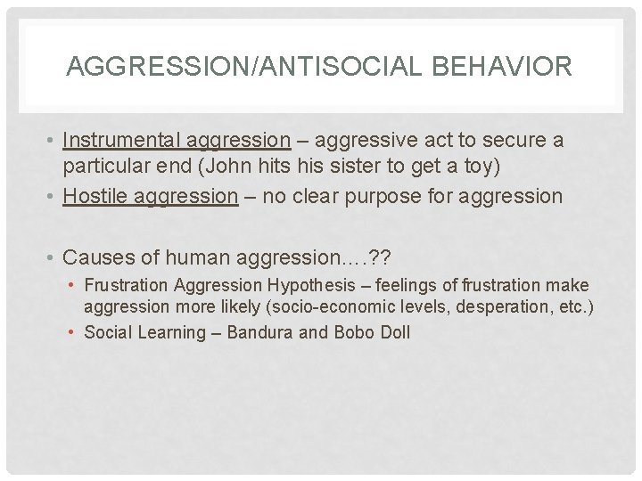 AGGRESSION/ANTISOCIAL BEHAVIOR • Instrumental aggression – aggressive act to secure a particular end (John