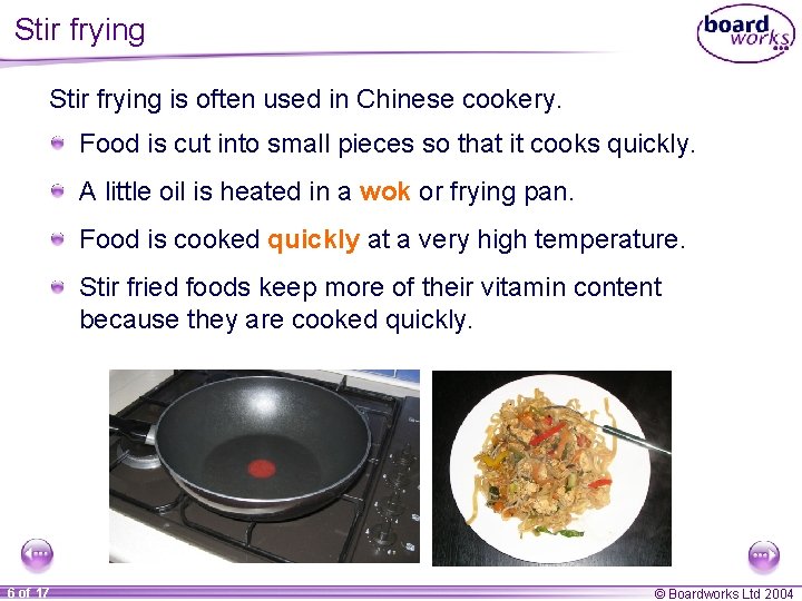 Stir frying is often used in Chinese cookery. Food is cut into small pieces
