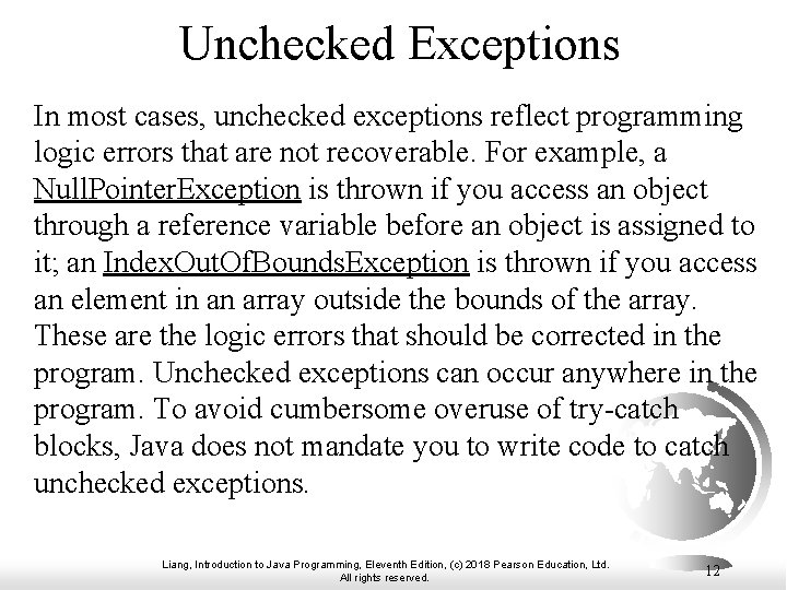 Unchecked Exceptions In most cases, unchecked exceptions reflect programming logic errors that are not