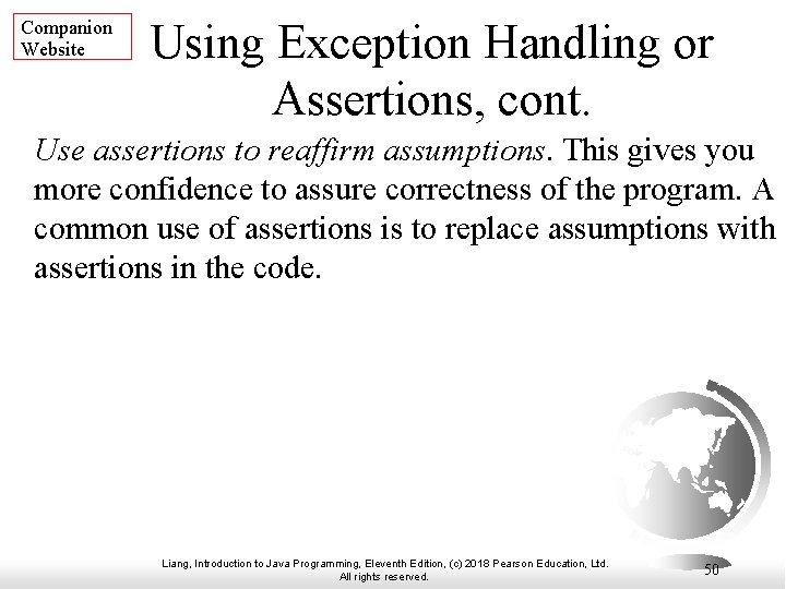 Companion Website Using Exception Handling or Assertions, cont. Use assertions to reaffirm assumptions. This