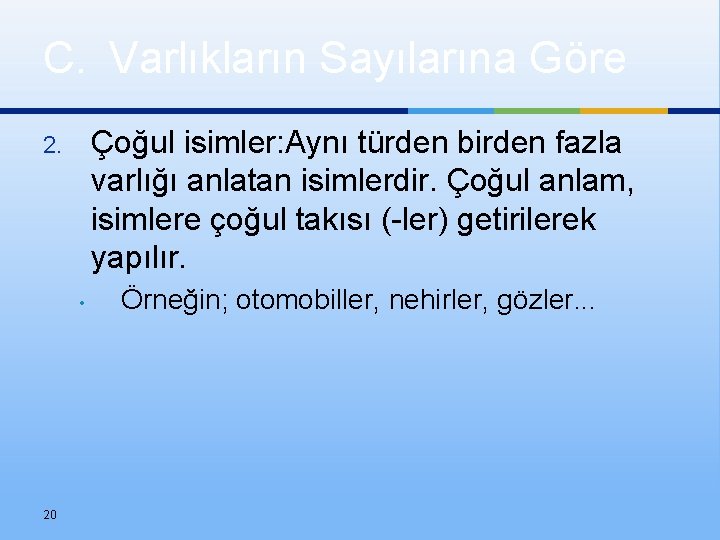 C. Varlıkların Sayılarına Göre Çoğul isimler: Aynı türden birden fazla varlığı anlatan isimlerdir. Çoğul