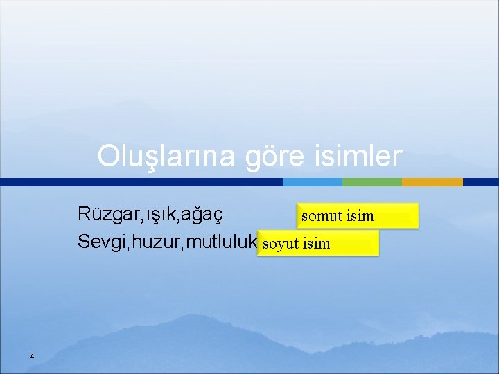 Oluşlarına göre isimler Rüzgar, ışık, ağaç somut isim Sevgi, huzur, mutluluk soyut isim 4