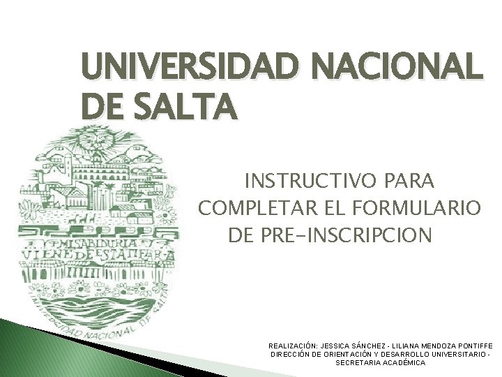 UNIVERSIDAD NACIONAL DE SALTA INSTRUCTIVO PARA COMPLETAR EL FORMULARIO DE PRE-INSCRIPCION REALIZACIÓN: JESSICA SÁNCHEZ UNIVERSIDAD NACIONAL DE SALTA INSTRUCTIVO PARA COMPLETAR EL FORMULARIO DE PRE-INSCRIPCION REALIZACIÓN: JESSICA SÁNCHEZ
