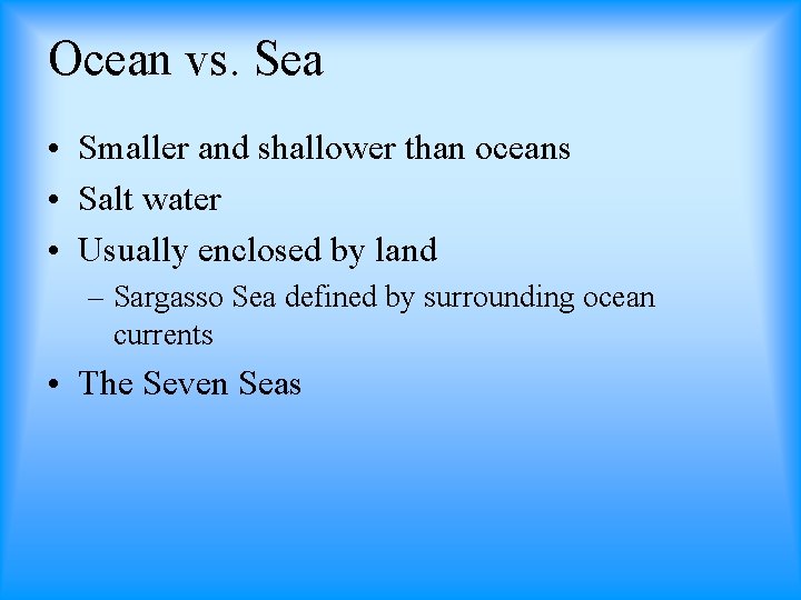 Ocean vs. Sea • Smaller and shallower than oceans • Salt water • Usually