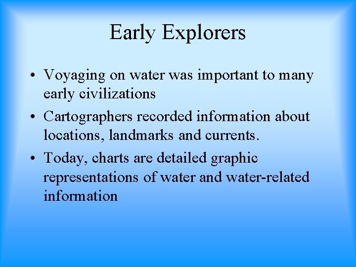 Early Explorers • Voyaging on water was important to many early civilizations • Cartographers