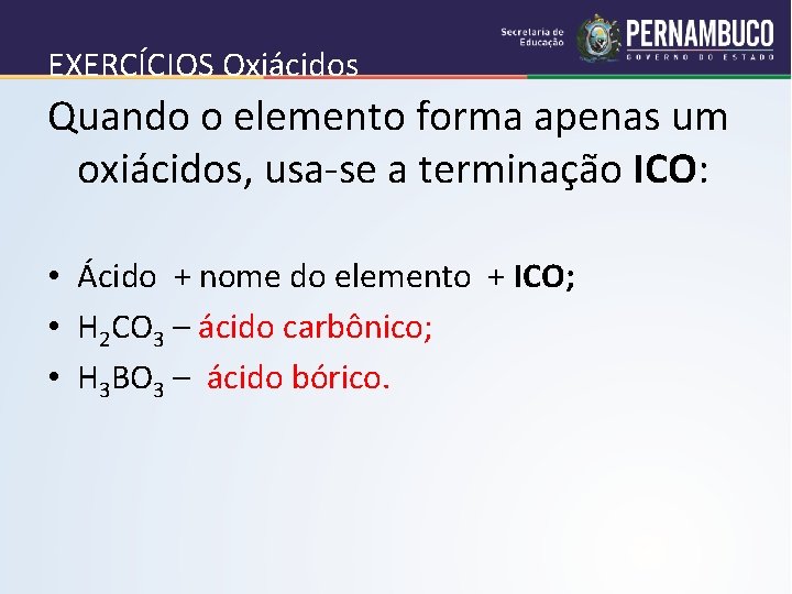 EXERCÍCIOS Oxiácidos Quando o elemento forma apenas um oxiácidos, usa-se a terminação ICO: •