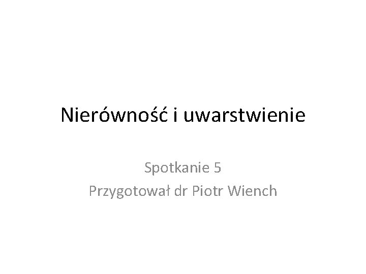 Nierówność i uwarstwienie Spotkanie 5 Przygotował dr Piotr Wiench 